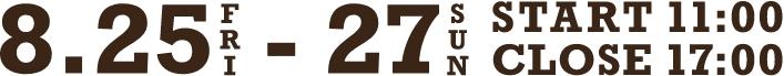8.25 Fri. - 8.27 Sun. START 11:00 - CLOSE 17:00